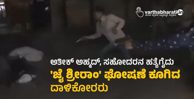 ಅತೀಕ್‌ ಅಹ್ಮದ್‌, ಸಹೋದರನ ಹತ್ಯೆಗೈದು ಜೈ ಶ್ರೀರಾಂ ಘೋಷಣೆ ಕೂಗಿದ ದಾಳಿಕೋರರು