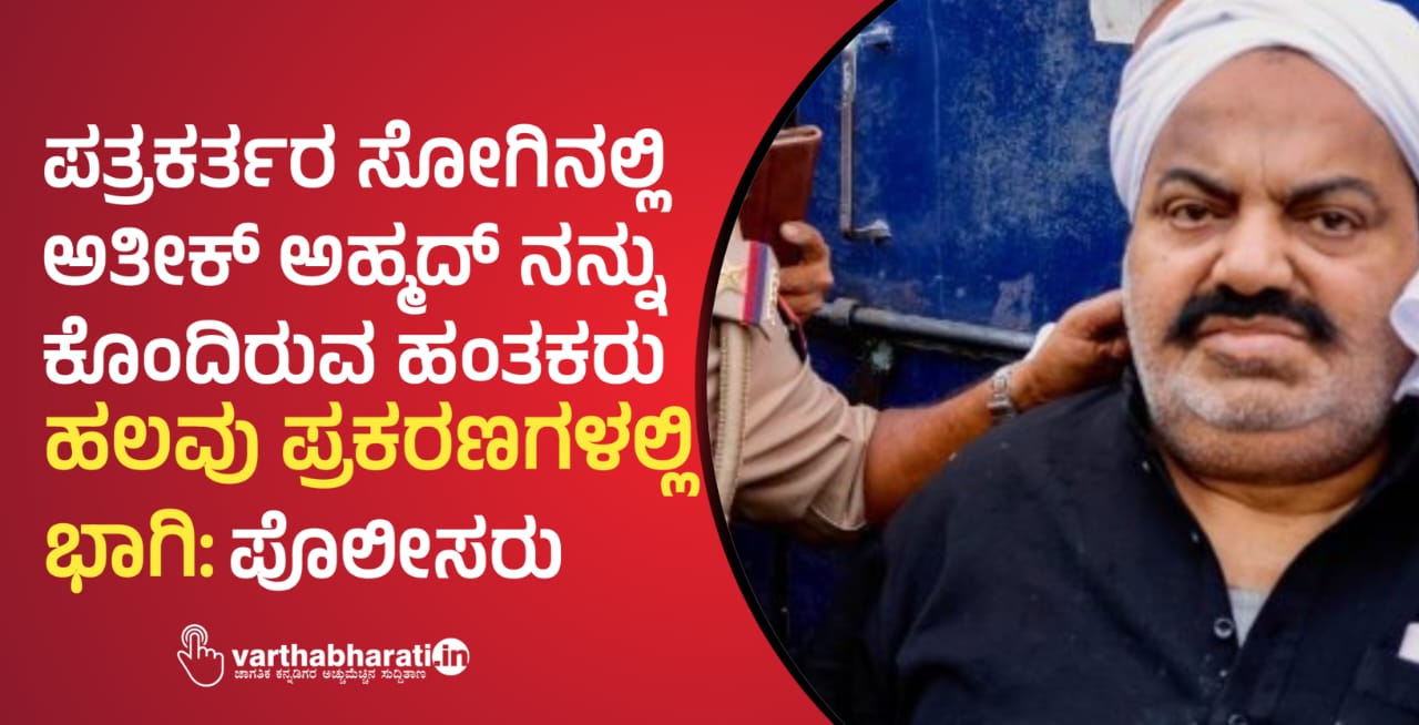 ಪತ್ರಕರ್ತರ ಸೋಗಿನಲ್ಲಿ ಅತೀಕ್ ಅಹ್ಮದ್ ನನ್ನು ಕೊಂದಿರುವ ಹಂತಕರು ಹಲವು  ಪ್ರಕರಣಗಳಲ್ಲಿ ಭಾಗಿ: ಪೊಲೀಸರು