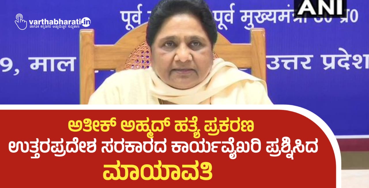 ಅತೀಕ್ ಅಹ್ಮದ್ ಹತ್ಯೆ ಪ್ರಕರಣ: ಉತ್ತರಪ್ರದೇಶ ಸರಕಾರದ ಕಾರ್ಯವೈಖರಿ ಪ್ರಶ್ನಿಸಿದ ಮಾಯಾವತಿ