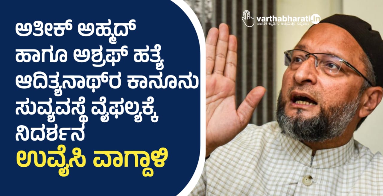 ಅತೀಕ್ ಅಹ್ಮದ್ ಹಾಗೂ ಅಶ್ರಫ್ ಹತ್ಯೆ ಆದಿತ್ಯನಾಥ್‌ರ ಕಾನೂನು ಸುವ್ಯವಸ್ಥೆ ವೈಫಲ್ಯಕ್ಕೆ ನಿದರ್ಶನ: ಉವೈಸಿ ವಾಗ್ದಾಳಿ