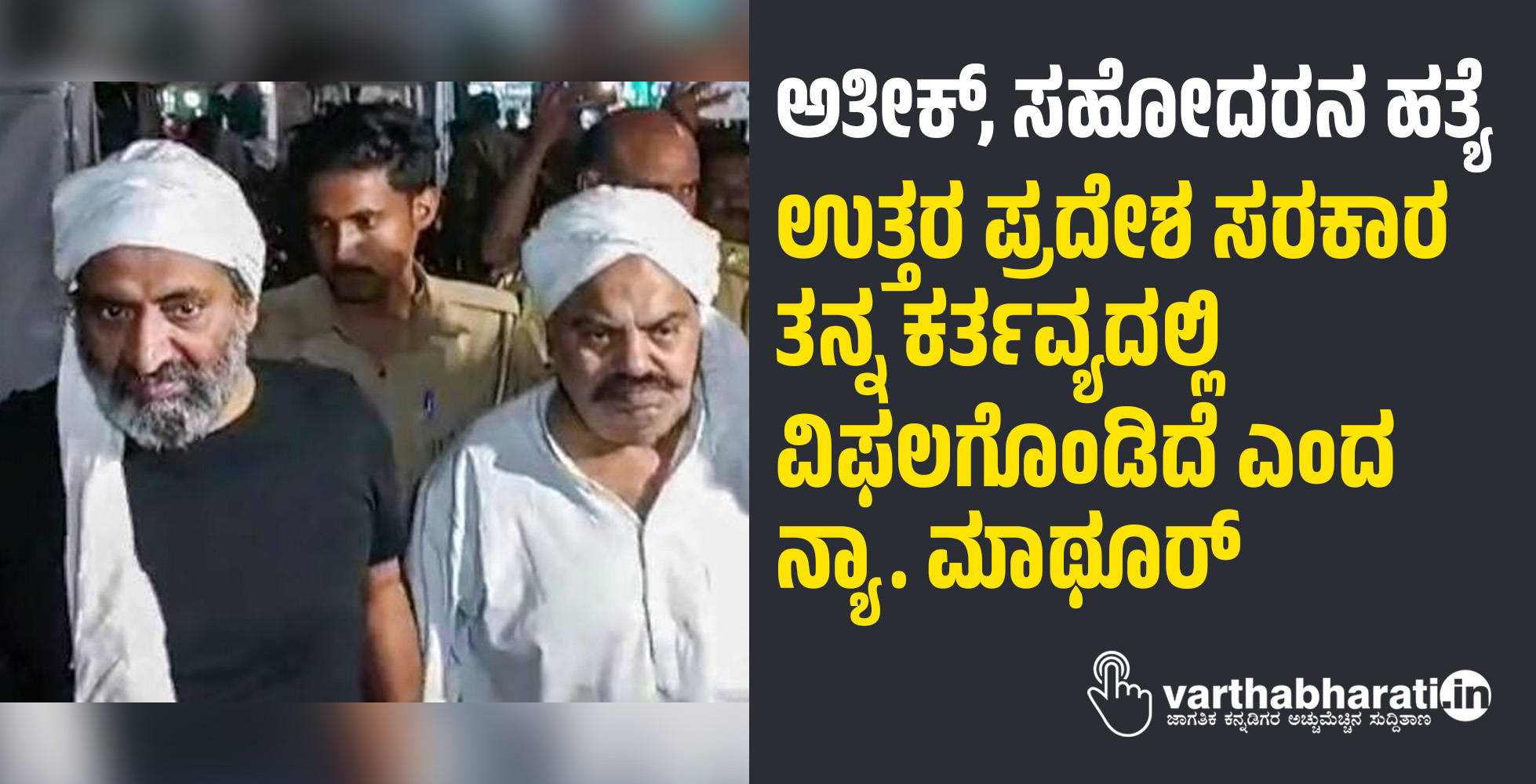 ಅತೀಕ್, ಸಹೋದರನ ಹತ್ಯೆ: ಉತ್ತರ ಪ್ರದೇಶ ಸರಕಾರ ತನ್ನ ಕರ್ತವ್ಯದಲ್ಲಿ ವಿಫಲಗೊಂಡಿದೆ ಎಂದ ನ್ಯಾ. ಮಾಥೂರ್