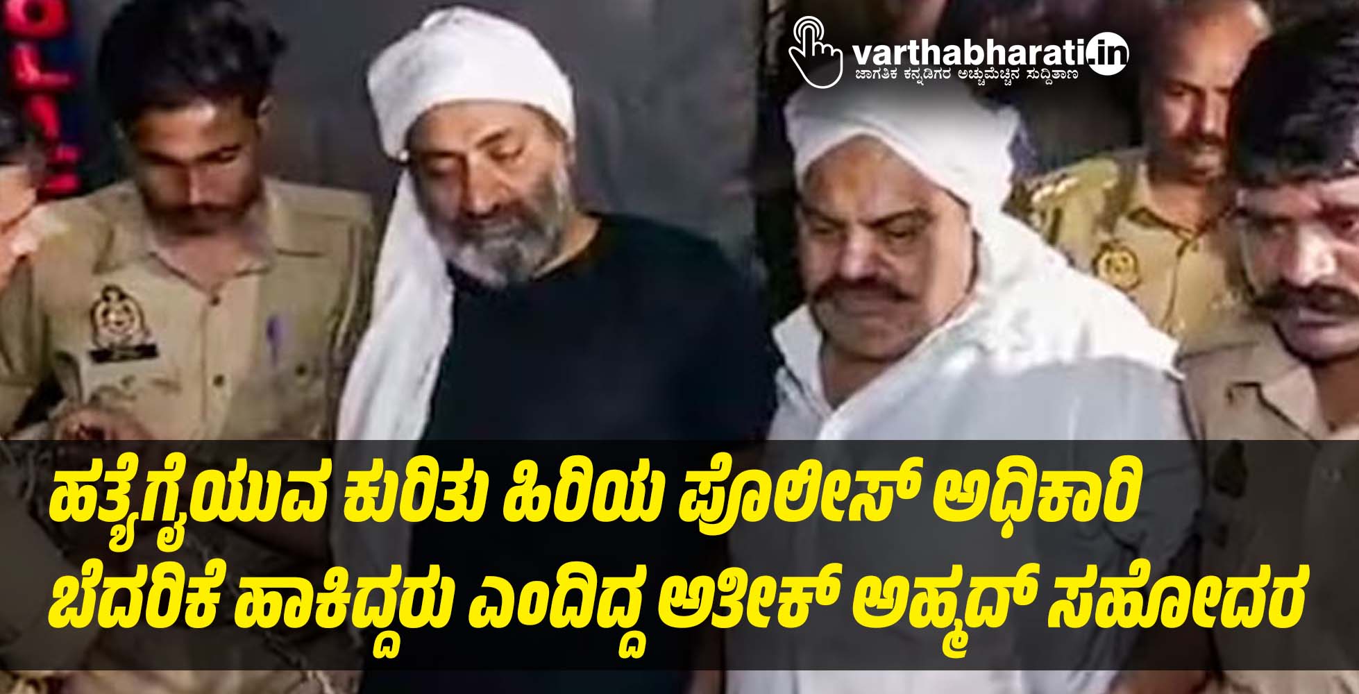 ಹತ್ಯೆಗೈಯುವ ಕುರಿತು ಹಿರಿಯ ಪೊಲೀಸ್ ಅಧಿಕಾರಿ ಬೆದರಿಕೆ ಹಾಕಿದ್ದರು ಎಂದಿದ್ದ ಅತೀಕ್‌ ಅಹ್ಮದ್‌ ಸಹೋದರ