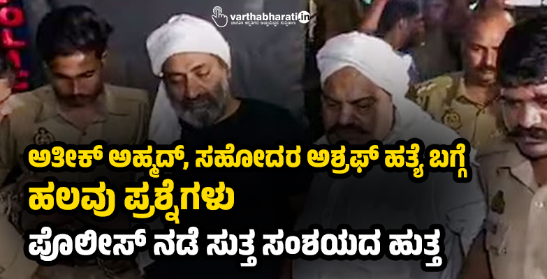 ಅತೀಕ್‌ ಅಹ್ಮದ್‌, ಸಹೋದರ ಅಶ್ರಫ್‌ ಹತ್ಯೆ ಬಗ್ಗೆ ಹಲವು ಪ್ರಶ್ನೆಗಳು; ಪೊಲೀಸ್‌ ನಡೆ ಸುತ್ತ ಸಂಶಯದ ಹುತ್ತ