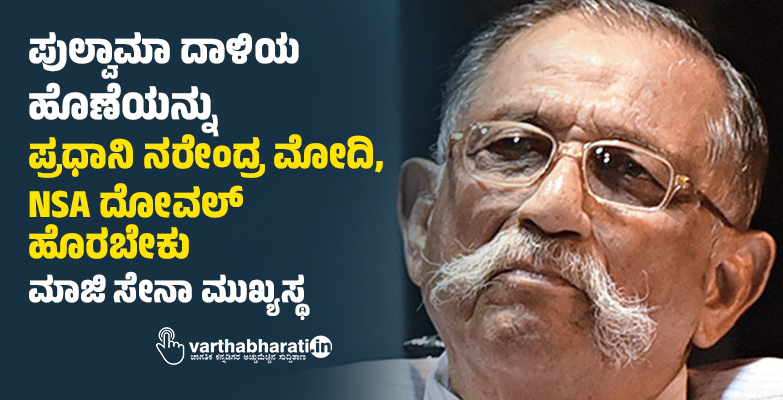 ಪುಲ್ವಾಮಾ ದಾಳಿಯ ಹೊಣೆಯನ್ನು ಪ್ರಧಾನಿ ನರೇಂದ್ರ ಮೋದಿ, NSA ದೋವಲ್ ಹೊರಬೇಕು: ಮಾಜಿ ಸೇನಾ ಮುಖ್ಯಸ್ಥ