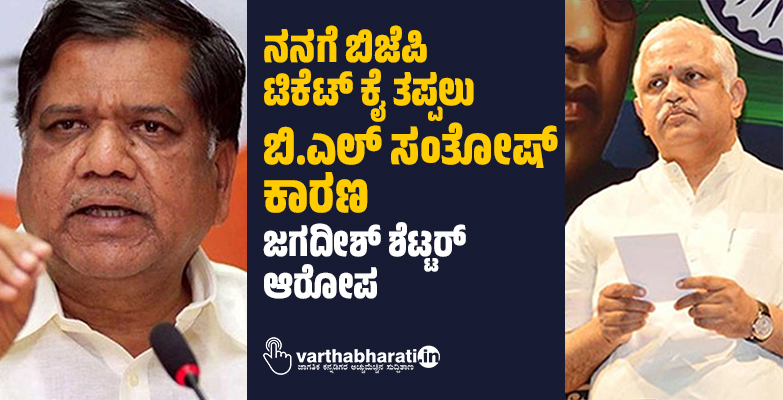 ನನಗೆ ಬಿಜೆಪಿ ಟಿಕೆಟ್ ಕೈ ತಪ್ಪಲು ಬಿ.ಎಲ್ ಸಂತೋಷ್ ಕಾರಣ: ಜಗದೀಶ್​ ಶೆಟ್ಟರ್ ಆರೋಪ