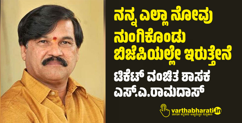 ನನ್ನ ಎಲ್ಲಾ ನೋವು ನುಂಗಿಕೊಂಡು ಬಿಜೆಪಿಯಲ್ಲೇ ಇರುತ್ತೇನೆ: ಟಿಕೆಟ್ ವಂಚಿತ ಶಾಸಕ ಎಸ್.ಎ.ರಾಮದಾಸ್