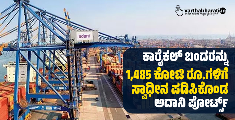 ಕಾರೈಕಲ್ ಬಂದರನ್ನು 1,485 ಕೋಟಿ ರೂ.ಗಳಿಗೆ ಸ್ವಾಧೀನ ಪಡಿಸಿಕೊಂಡ ಅದಾನಿ ಪೋರ್ಟ್ಸ್