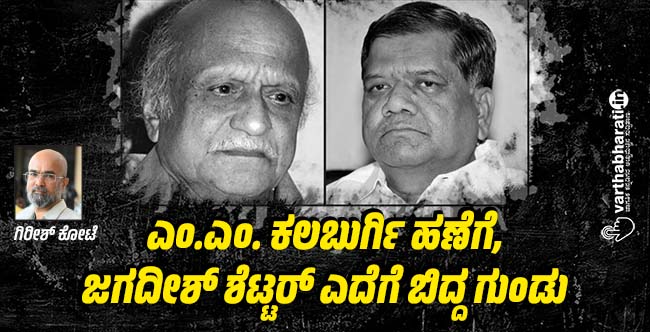 ಎಂ.ಎಂ. ಕಲಬುರ್ಗಿ ಹಣೆಗೆ, ಜಗದೀಶ್ ಶೆಟ್ಟರ್ ಎದೆಗೆ ಬಿದ್ದ ಗುಂಡು