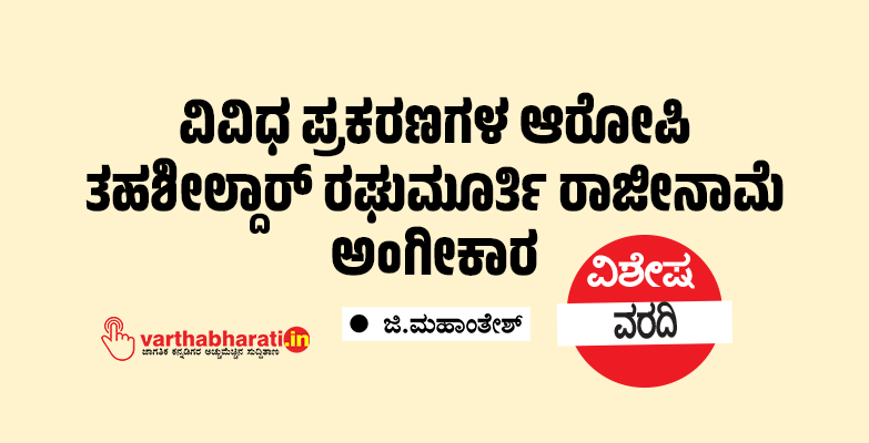 ವಿವಿಧ ಪ್ರಕರಣಗಳ ಆರೋಪಿ ತಹಶೀಲ್ದಾರ್ ರಘುಮೂರ್ತಿ ರಾಜೀನಾಮೆ ಅಂಗೀಕಾರ