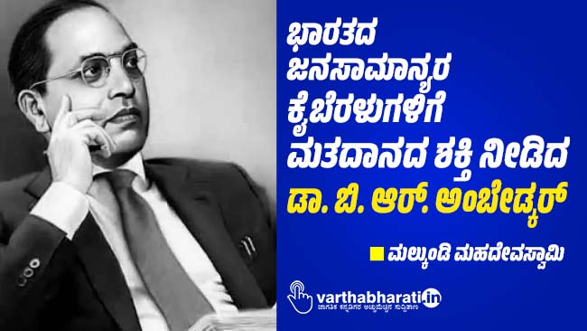 ಭಾರತದ ಜನಸಾಮಾನ್ಯರ ಕೈಬೆರಳುಗಳಿಗೆ ಮತದಾನದ ಶಕ್ತಿ ನೀಡಿದ ಡಾ. ಬಿ. ಆರ್. ಅಂಬೇಡ್ಕರ್