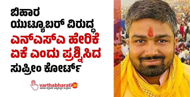 ಬಿಹಾರ ಯುಟ್ಯೂಬರ್‌ ವಿರುದ್ಧ ಎನ್‌ಎಸ್‌ಎ ಹೇರಿಕೆ ಏಕೆ ಎಂದು ಪ್ರಶ್ನಿಸಿದ ಸುಪ್ರೀಂ ಕೋರ್ಟ್‌