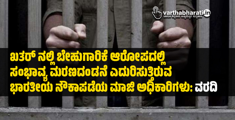 ಖತರ್ ನಲ್ಲಿ ಬೇಹುಗಾರಿಕೆ ಆರೋಪದಲ್ಲಿ ಸಂಭಾವ್ಯ ಮರಣದಂಡನೆ ಎದುರಿಸುತ್ತಿರುವ ಭಾರತೀಯ ನೌಕಾಪಡೆಯ ಮಾಜಿ ಅಧಿಕಾರಿಗಳು:ವರದಿ