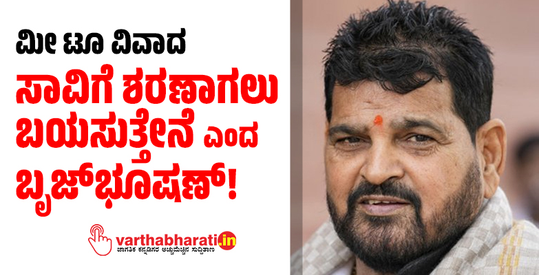 ಮೀ ಟೂ ವಿವಾದ: ಸಾವಿಗೆ ಶರಣಾಗಲು ಬಯಸುತ್ತೇನೆ ಎಂದ ಬೃಜ್‌ಭೂಷಣ್!