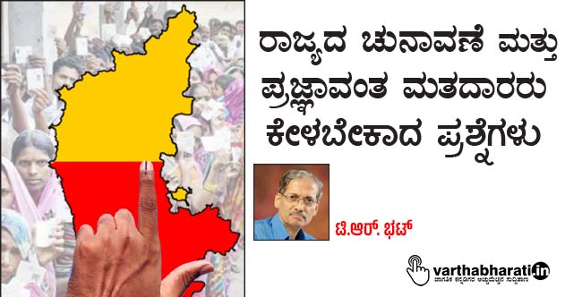 ರಾಜ್ಯದ ಚುನಾವಣೆ ಮತ್ತು ಪ್ರಜ್ಞಾವಂತ ಮತದಾರರು ಕೇಳಬೇಕಾದ ಪ್ರಶ್ನೆಗಳು