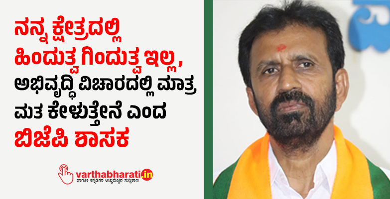 ನನ್ನ ಕ್ಷೇತ್ರದಲ್ಲಿ  ಹಿಂದುತ್ವ ಗಿಂದುತ್ವ ಇಲ್ಲ, ಅಭಿವೃದ್ಧಿ ವಿಚಾರದಲ್ಲಿ ಮಾತ್ರ ಮತ ಕೇಳುತ್ತೇನೆ ಎಂದ ಬಿಜೆಪಿ ಶಾಸಕ