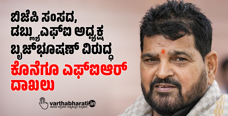 ಬಿಜೆಪಿ ಸಂಸದ, ಡಬ್ಲ್ಯುಎಫ್‌ಐ ಅಧ್ಯಕ್ಷ ಬೃಜ್‌ಭೂಷಣ್ ವಿರುದ್ಧ ಕೊನೆಗೂ ಎಫ್‌ಐಆರ್ ದಾಖಲು