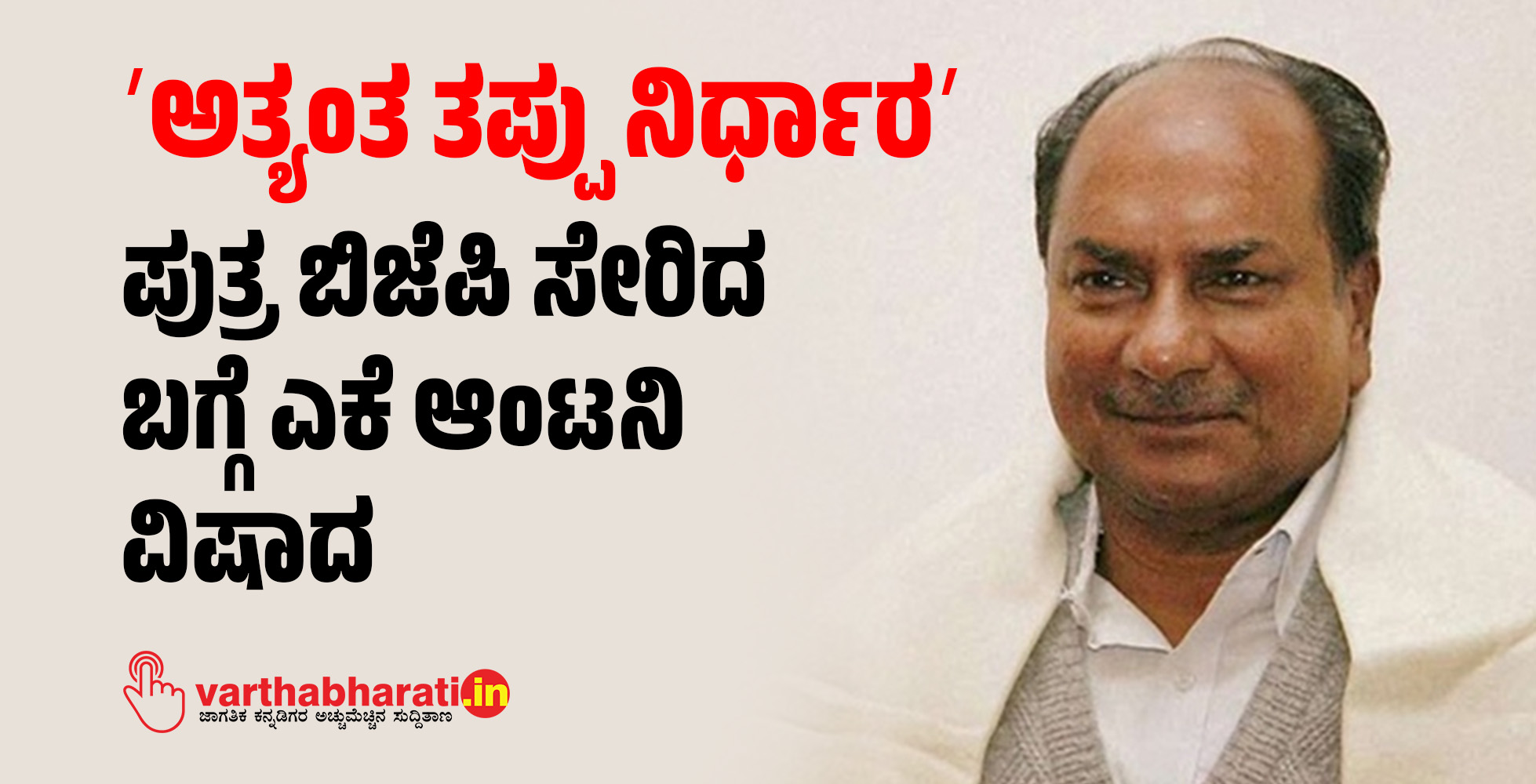 ʼಅತ್ಯಂತ ತಪ್ಪು ನಿರ್ಧಾರʼ: ಪುತ್ರ ಬಿಜೆಪಿ ಸೇರಿದ ಬಗ್ಗೆ ಎಕೆ ಆಂಟನಿ ವಿಷಾದ