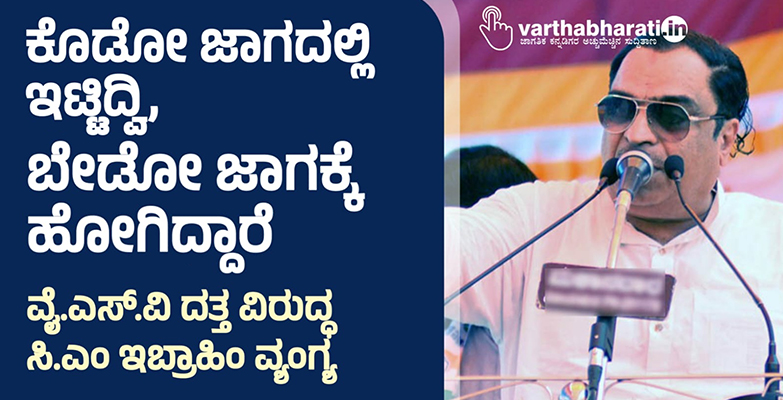 ಕೊಡೋ ಜಾಗದಲ್ಲಿ ಇಟ್ಟಿದ್ವಿ, ಬೇಡೋ ಜಾಗಕ್ಕೆ ಹೋಗಿದ್ದಾರೆ: ವೈ.ಎಸ್.ವಿ ದತ್ತ ವಿರುದ್ಧ ಸಿ.ಎಂ ಇಬ್ರಾಹಿಂ ವ್ಯಂಗ್ಯ