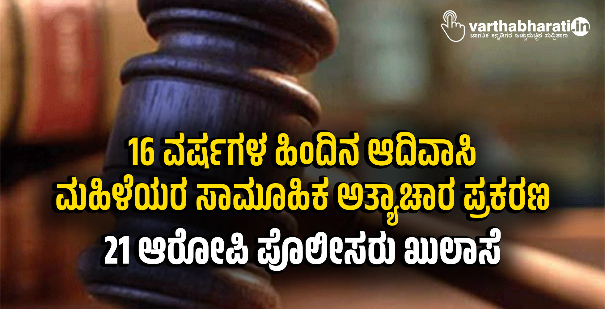 16 ವರ್ಷಗಳ ಹಿಂದಿನ ಆದಿವಾಸಿ ಮಹಿಳೆಯರ ಸಾಮೂಹಿಕ ಅತ್ಯಾಚಾರ ಪ್ರಕರಣ: 21 ಆರೋಪಿ ಪೊಲೀಸರು ಖುಲಾಸೆ