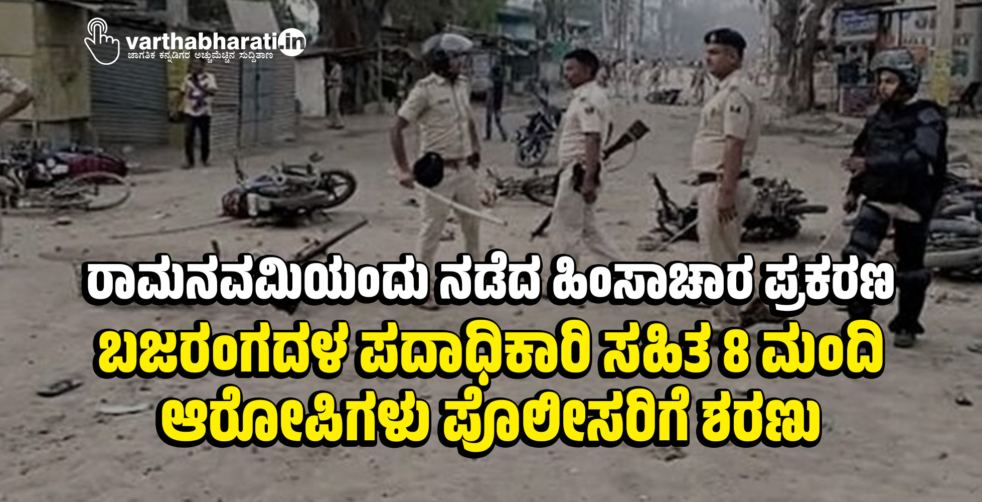 ರಾಮನವಮಿಯಂದು ನಡೆದ ಹಿಂಸಾಚಾರ ಪ್ರಕರಣ: ಬಜರಂಗದಳ ಪದಾಧಿಕಾರಿ ಸಹಿತ 8 ಮಂದಿ ಆರೋಪಿಗಳು ಪೊಲೀಸರಿಗೆ ಶರಣು