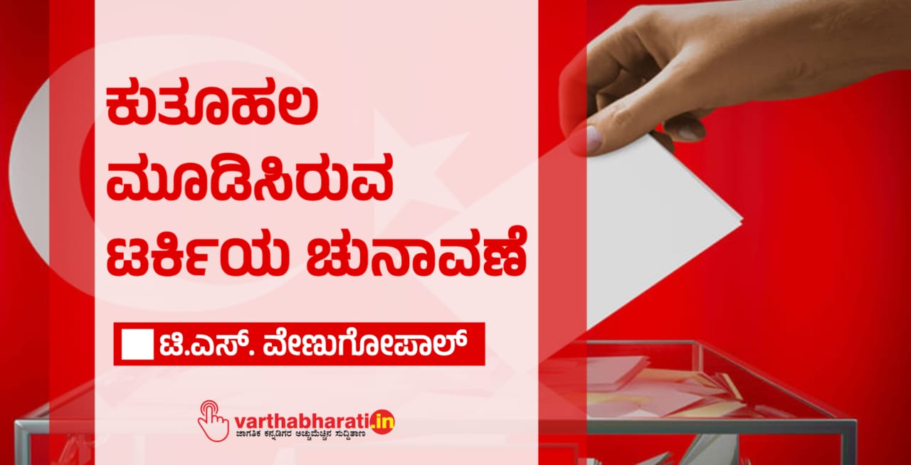 ಕುತೂಹಲ ಮೂಡಿಸಿರುವ ಟರ್ಕಿಯ ಚುನಾವಣೆ