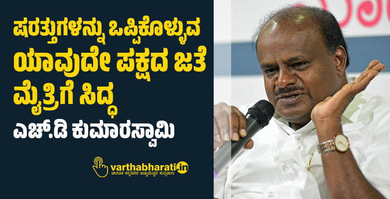 ಷರತ್ತುಗಳನ್ನು ಒಪ್ಪಿಕೊಳ್ಳುವ ಯಾವುದೇ ಪಕ್ಷದ ಜತೆ ಮೈತ್ರಿಗೆ ಸಿದ್ಧ; ಎಚ್.ಡಿ ಕುಮಾರಸ್ವಾಮಿ