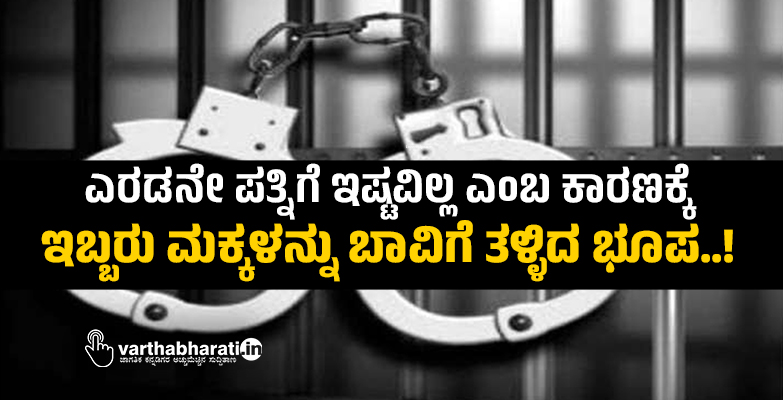 ಎರಡನೇ  ಪತ್ನಿಗೆ ಇಷ್ಟವಿಲ್ಲ ಎಂಬ ಕಾರಣಕ್ಕೆ ಇಬ್ಬರು ಮಕ್ಕಳನ್ನು ಬಾವಿಗೆ ತಳ್ಳಿದ ಭೂಪ..!