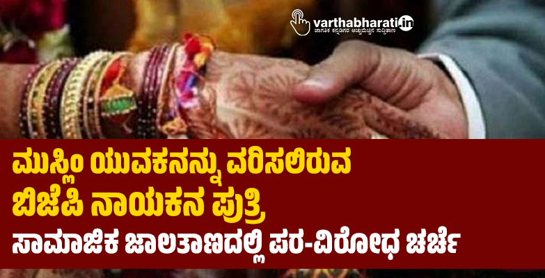 ಮುಸ್ಲಿಂ ಯುವಕನನ್ನು ವರಿಸಲಿರುವ ಬಿಜೆಪಿ ನಾಯಕನ ಪುತ್ರಿ; ಸಾಮಾಜಿಕ ಜಾಲತಾಣದಲ್ಲಿ ಪರ-ವಿರೋಧ ಚರ್ಚೆ