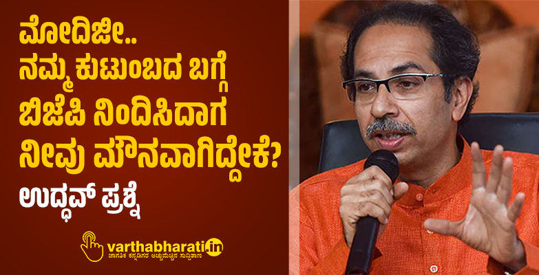 ಮೋದಿಜೀ.. ನಮ್ಮ ಕುಟುಂಬದ ಬಗ್ಗೆ ಬಿಜೆಪಿ ನಿಂದಿಸಿದಾಗ ನೀವು ಮೌನವಾಗಿದ್ದೇಕೆ?: ಉದ್ಧವ್ ಪ್ರಶ್ನೆ