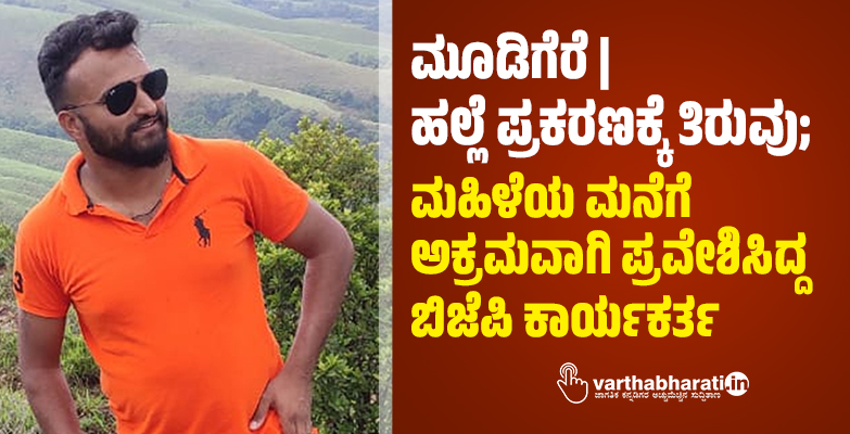 ಮೂಡಿಗೆರೆ | ಹಲ್ಲೆ ಪ್ರಕರಣಕ್ಕೆ ತಿರುವು; ಮಹಿಳೆಯ ಮನೆಗೆ ಅಕ್ರಮವಾಗಿ ಪ್ರವೇಶಿಸಿದ್ದ ಬಿಜೆಪಿ ಕಾರ್ಯಕರ್ತ