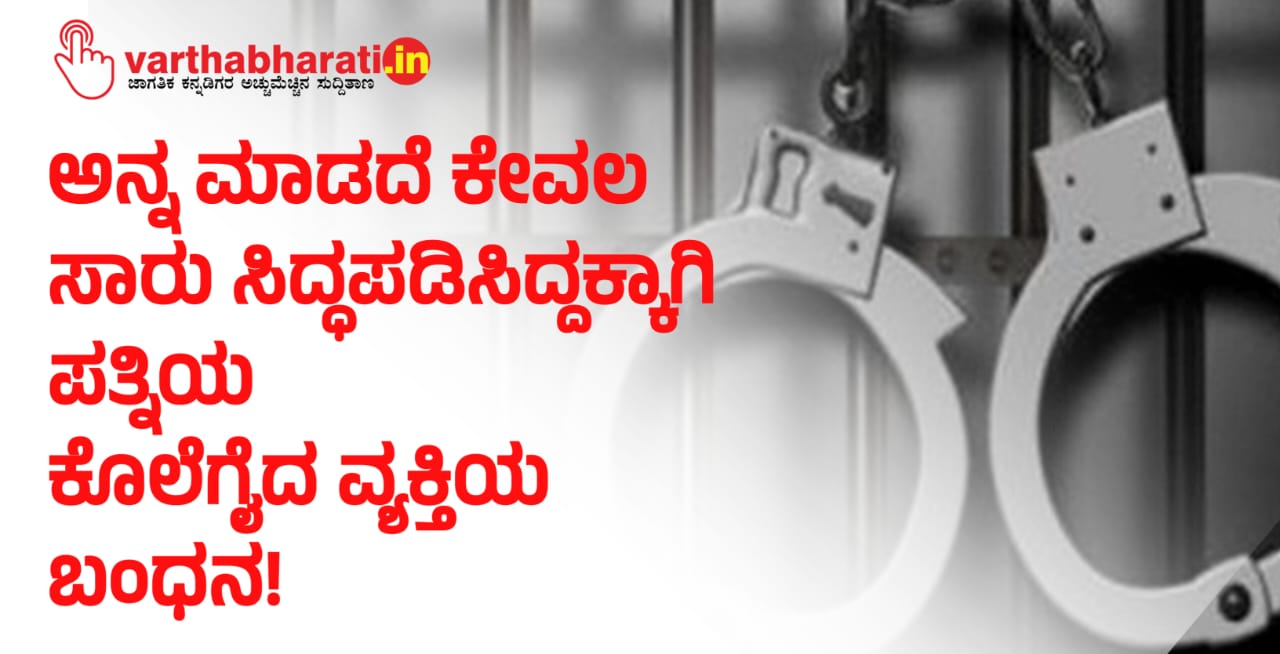 ಅನ್ನ ಮಾಡದೆ ಕೇವಲ ಸಾರು ಸಿದ್ಧಪಡಿಸಿದ್ದಕ್ಕಾಗಿ ಪತ್ನಿಯ ಕೊಲೆಗೈದ ವ್ಯಕ್ತಿಯ ಬಂಧನ!