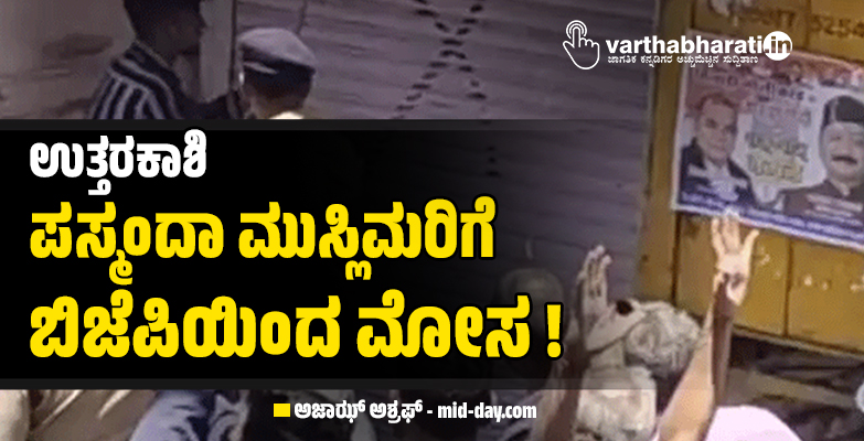 ಉತ್ತರಕಾಶಿ: ಪಸ್ಮಂದಾ ಮುಸ್ಲಿಮರಿಗೆ ಬಿಜೆಪಿಯಿಂದ ಮೋಸ !
