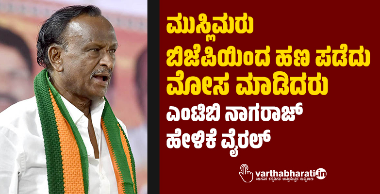 ಮುಸ್ಲಿಮರು ಬಿಜೆಪಿಯಿಂದ ಹಣ ಪಡೆದು ಮೋಸ ಮಾಡಿದರು: ಎಂಟಿಬಿ ನಾಗರಾಜ್ ಹೇಳಿಕೆ ವೈರಲ್