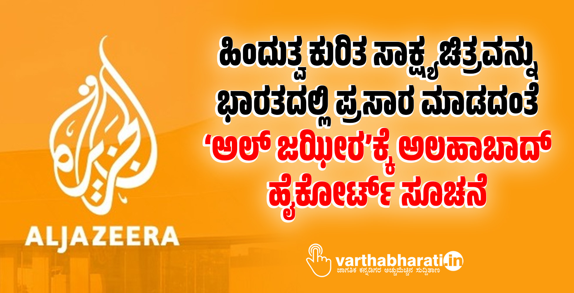 ಹಿಂದುತ್ವ ಕುರಿತ ಸಾಕ್ಷ್ಯಚಿತ್ರವನ್ನು ಭಾರತದಲ್ಲಿ ಪ್ರಸಾರ ಮಾಡದಂತೆ ‘ಅಲ್ ಜಝೀರ’ಕ್ಕೆ ಅಲಹಾಬಾದ್ ಹೈಕೋರ್ಟ್ ಸೂಚನೆ