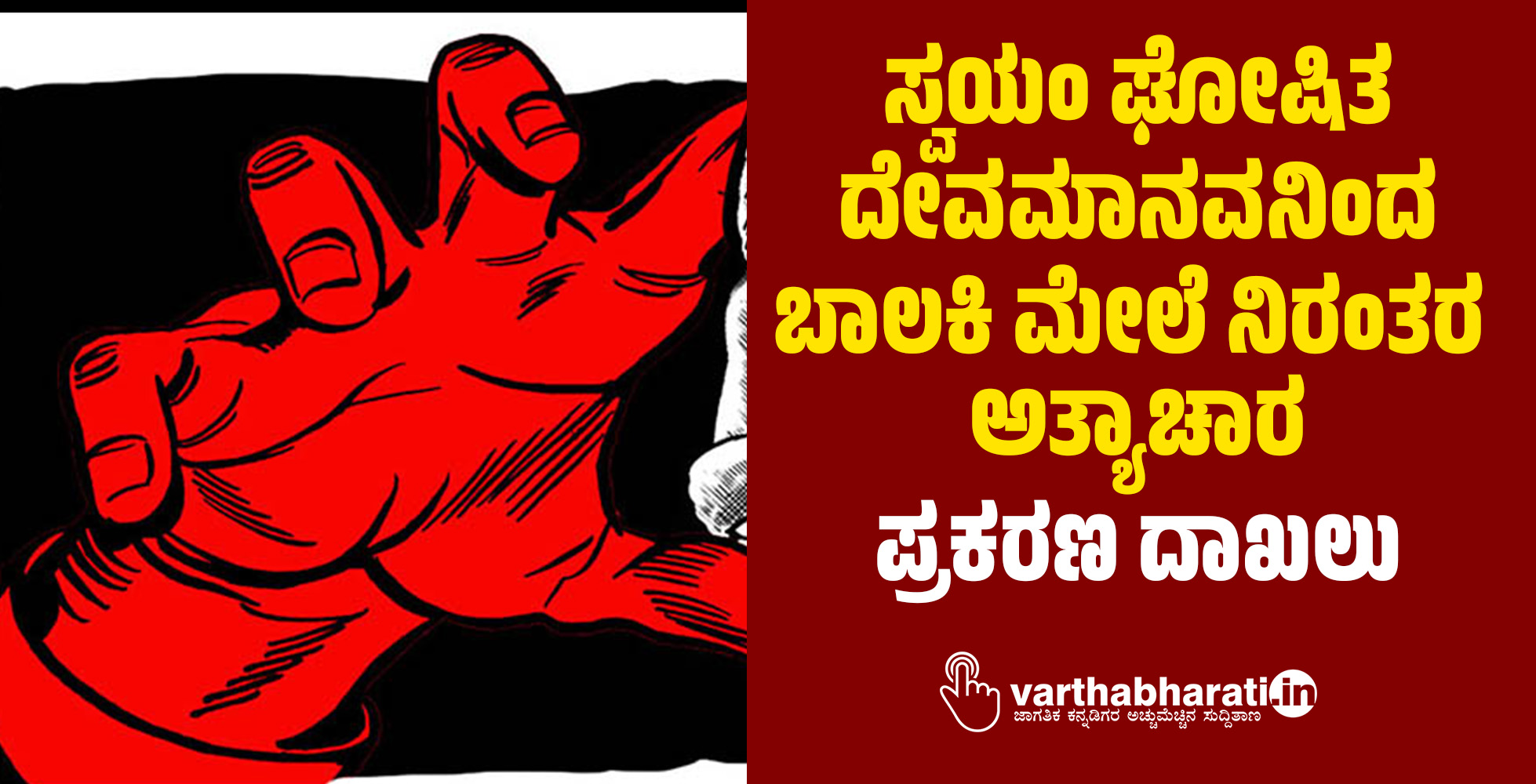 ಸ್ವಯಂ ಘೋಷಿತ ದೇವಮಾನವನಿಂದ ಬಾಲಕಿ ಮೇಲೆ ನಿರಂತರ ಅತ್ಯಾಚಾರ: ಪ್ರಕರಣ ದಾಖಲು