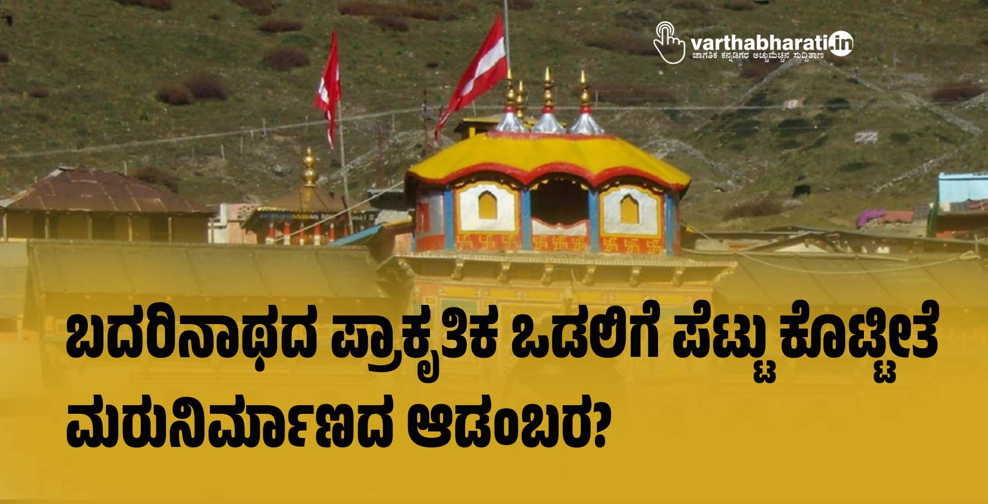 ಬದರಿನಾಥದ ಪ್ರಾಕೃತಿಕ ಒಡಲಿಗೆ ಪೆಟ್ಟು ಕೊಟ್ಟೀತೆ ಮರುನಿರ್ಮಾಣದ ಆಡಂಬರ?